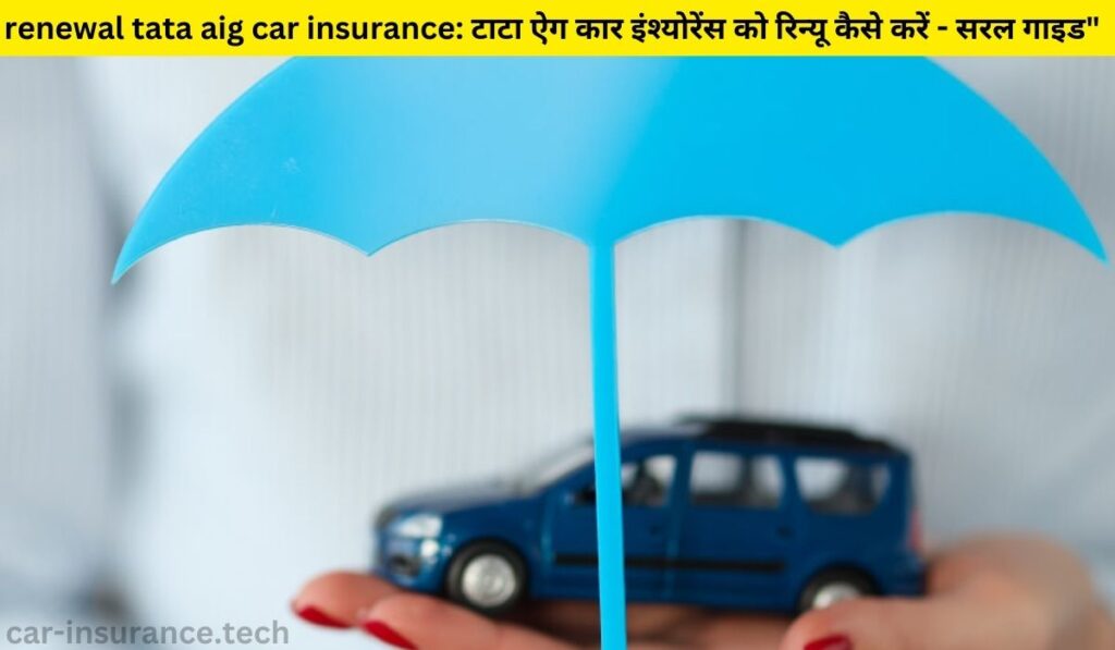 renewal tata aig car insurance: टाटा ऐग कार इंश्योरेंस को रिन्यू कैसे करें - सरल गाइड" 