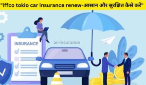 "iffco tokio car insurance renew-आसान और सुरक्षित कैसे करें"